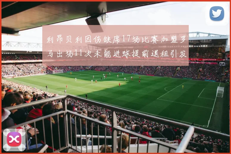 利昂贝利因伤缺席17场比赛加盟罗马出场11次未能进球提前退租引发关注