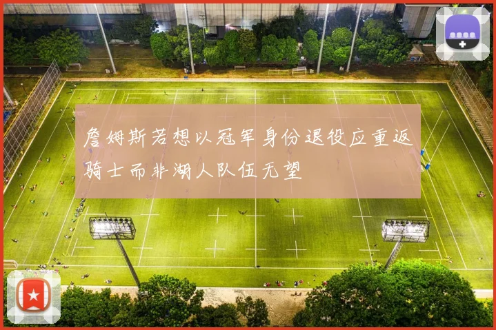詹姆斯若想以冠军身份退役应重返骑士而非湖人队伍无望
