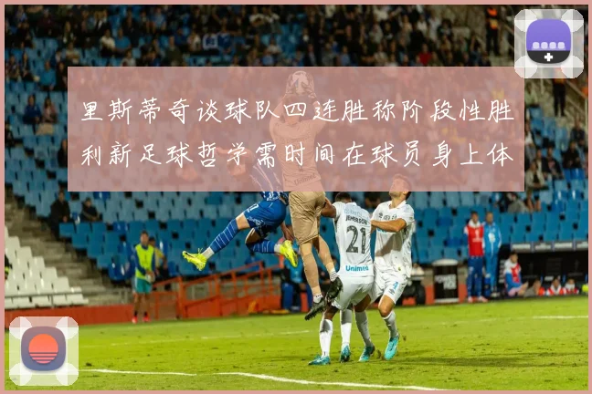 里斯蒂奇谈球队四连胜称阶段性胜利新足球哲学需时间在球员身上体现