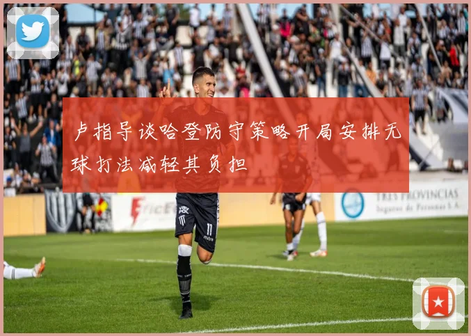 卢指导谈哈登防守策略开局安排无球打法减轻其负担