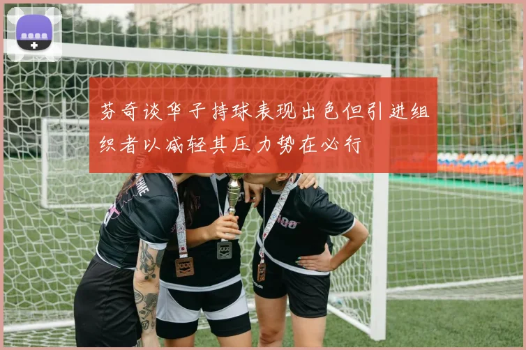 芬奇谈华子持球表现出色但引进组织者以减轻其压力势在必行