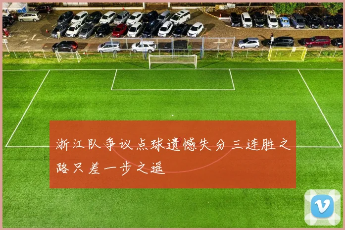 浙江队争议点球遗憾失分三连胜之路只差一步之遥