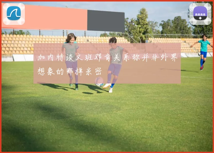 加内特谈文班邓肯关系称并非外界想象的那样亲密