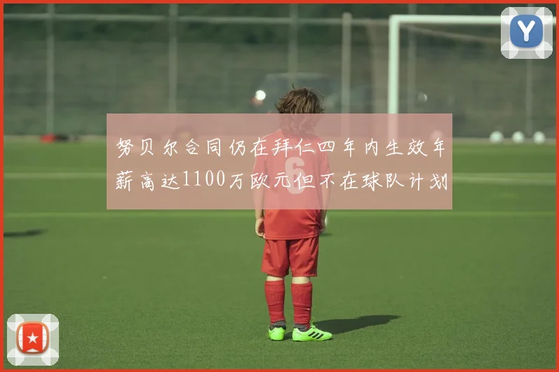 努贝尔合同仍在拜仁四年内生效年薪高达1100万欧元但不在球队计划中